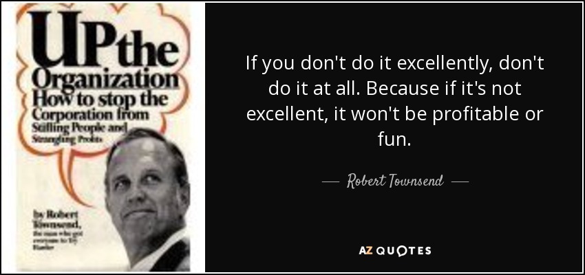 If you don't do it excellently, don't do it at all. Because if it's not excellent, it won't be profitable or fun. - Robert Townsend