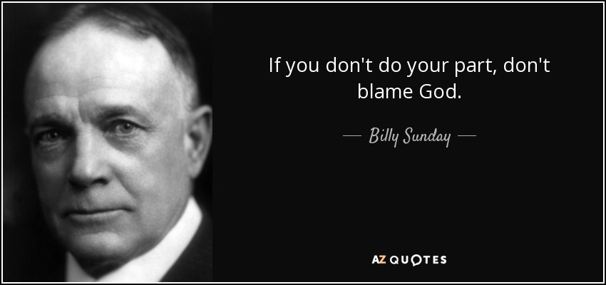 If you don't do your part, don't blame God. - Billy Sunday