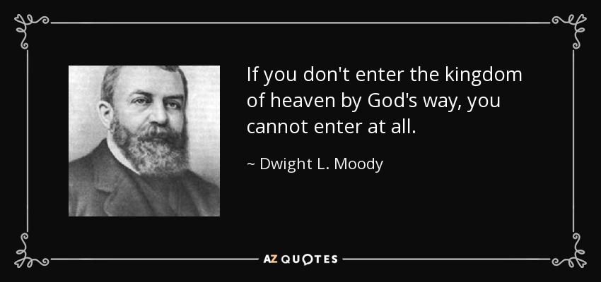 If you don't enter the kingdom of heaven by God's way, you cannot enter at all. - Dwight L. Moody