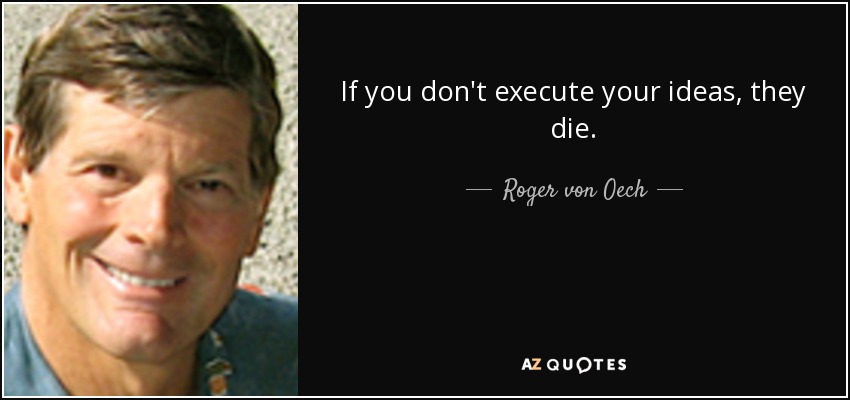If you don't execute your ideas, they die. - Roger von Oech