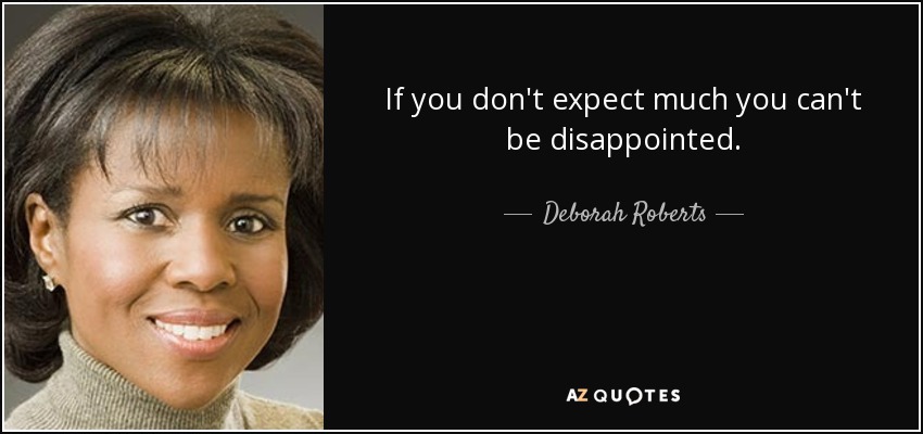 If you don't expect much you can't be disappointed. - Deborah Roberts