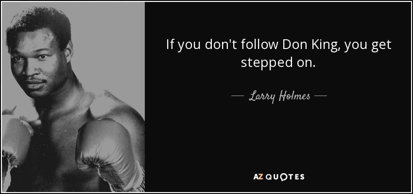 If you don't follow Don King, you get stepped on. - Larry Holmes