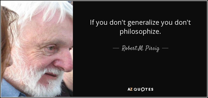 If you don't generalize you don't philosophize. - Robert M. Pirsig