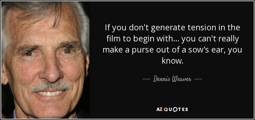 If you don't generate tension in the film to begin with... you can't really make a purse out of a sow's ear, you know. - Dennis Weaver