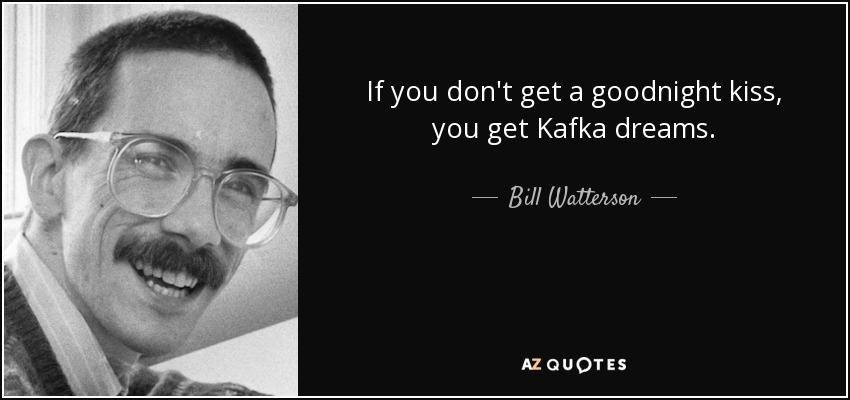 If you don't get a goodnight kiss, you get Kafka dreams. - Bill Watterson