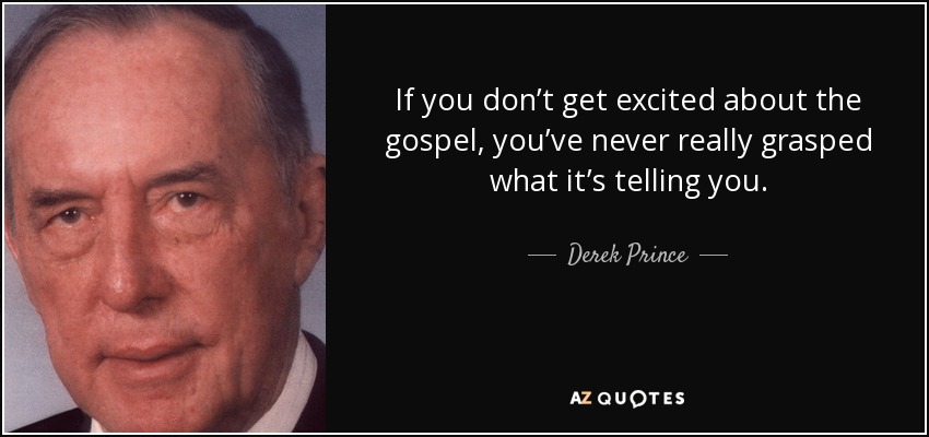 If you don’t get excited about the gospel, you’ve never really grasped what it’s telling you. - Derek Prince