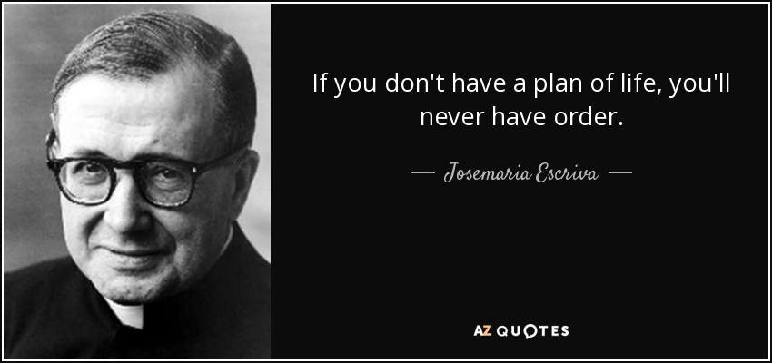 If you don't have a plan of life, you'll never have order. - Josemaria Escriva