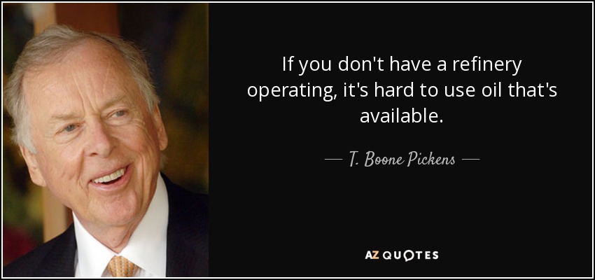 If you don't have a refinery operating, it's hard to use oil that's available. - T. Boone Pickens