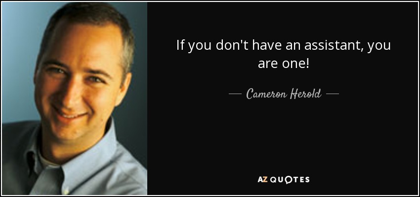 If you don't have an assistant, you are one! - Cameron Herold