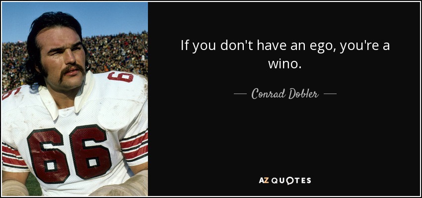 If you don't have an ego, you're a wino. - Conrad Dobler