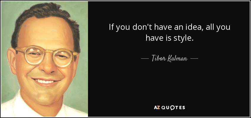 If you don't have an idea, all you have is style. - Tibor Kalman