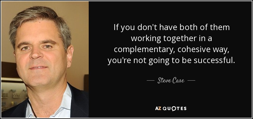 If you don't have both of them working together in a complementary, cohesive way, you're not going to be successful. - Steve Case