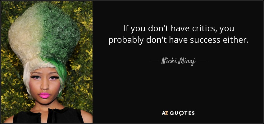 If you don't have critics, you probably don't have success either. - Nicki Minaj