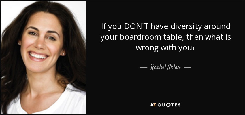 If you DON'T have diversity around your boardroom table, then what is wrong with you? - Rachel Sklar