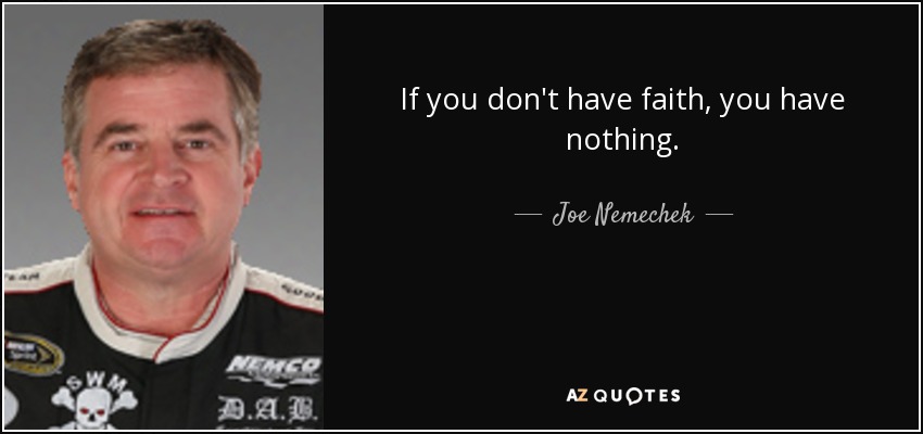 If you don't have faith, you have nothing. - Joe Nemechek