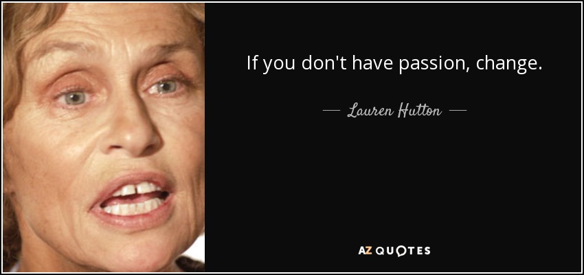 If you don't have passion, change. - Lauren Hutton