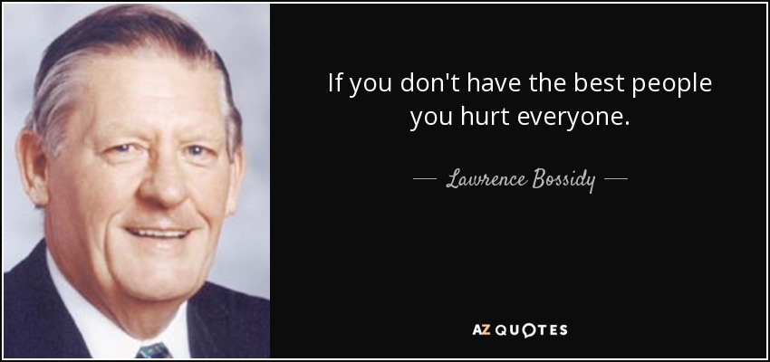 If you don't have the best people you hurt everyone. - Lawrence Bossidy