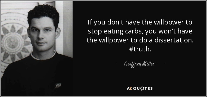 If you don't have the willpower to stop eating carbs, you won't have the willpower to do a dissertation. #truth. - Geoffrey Miller