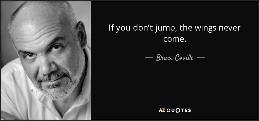If you don’t jump, the wings never come. - Bruce Coville
