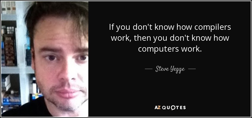 If you don't know how compilers work, then you don't know how computers work. - Steve Yegge