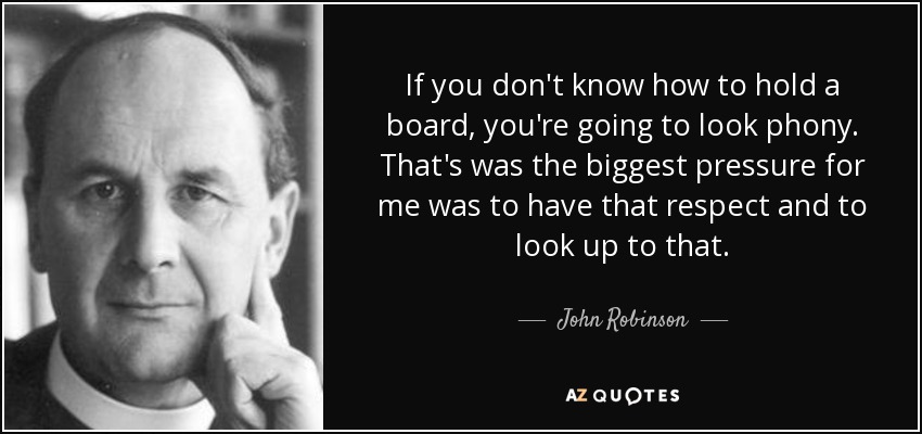 If you don't know how to hold a board, you're going to look phony. That's was the biggest pressure for me was to have that respect and to look up to that. - John Robinson