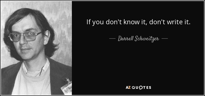 If you don't know it, don't write it. - Darrell Schweitzer