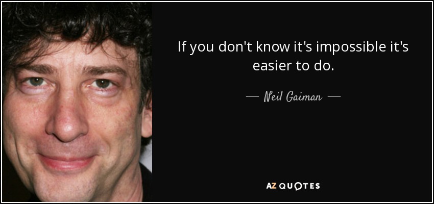 If you don't know it's impossible it's easier to do. - Neil Gaiman