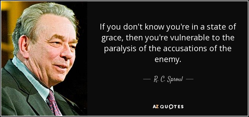 If you don't know you're in a state of grace, then you're vulnerable to the paralysis of the accusations of the enemy. - R. C. Sproul