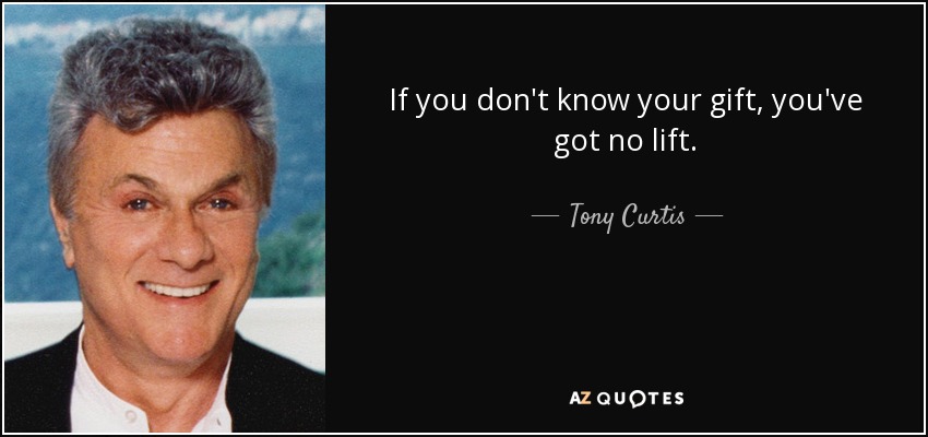 If you don't know your gift, you've got no lift. - Tony Curtis