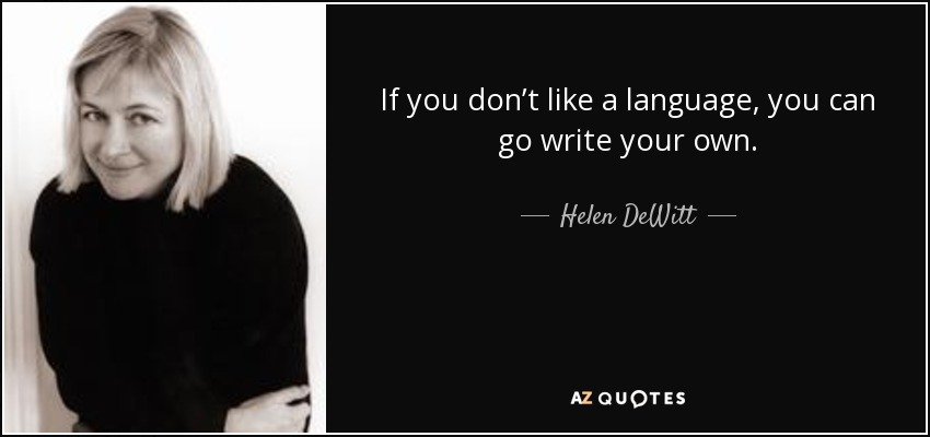 If you don’t like a language, you can go write your own. - Helen DeWitt