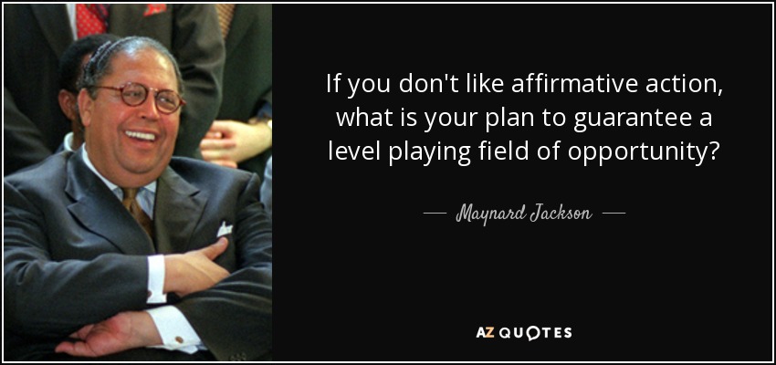 If you don't like affirmative action, what is your plan to guarantee a level playing field of opportunity? - Maynard Jackson
