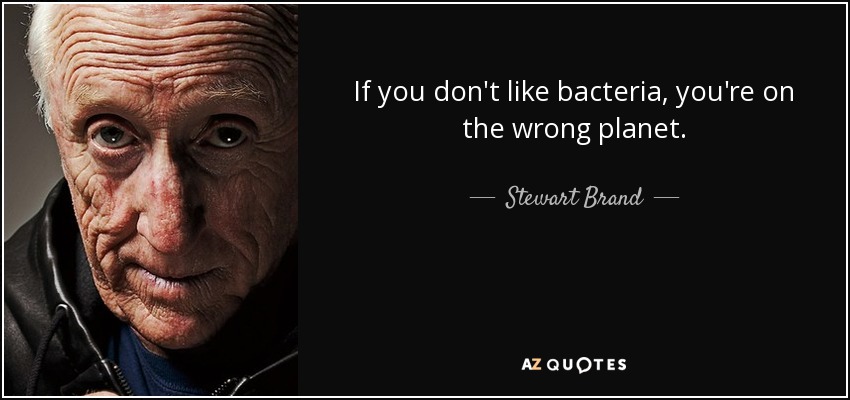 If you don't like bacteria, you're on the wrong planet. - Stewart Brand