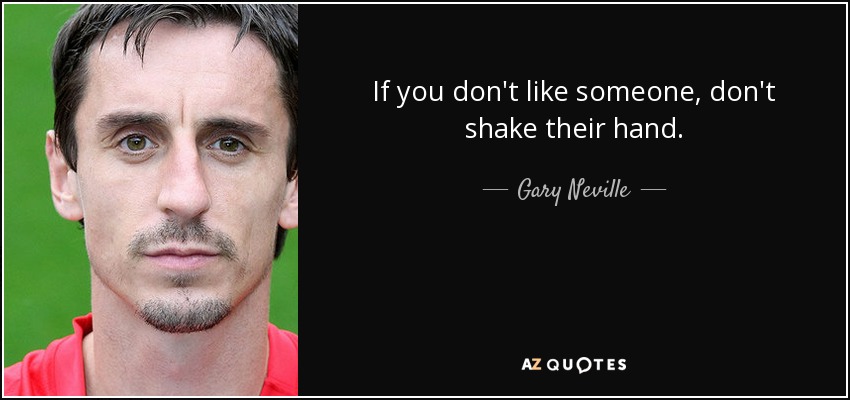 If you don't like someone, don't shake their hand. - Gary Neville