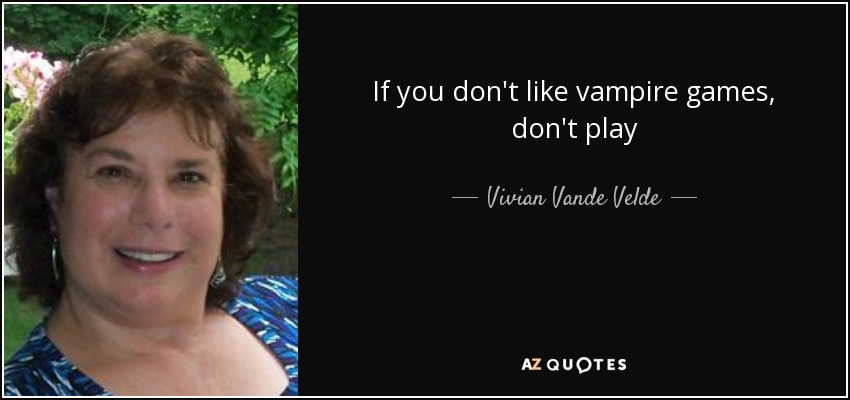 If you don't like vampire games, don't play - Vivian Vande Velde