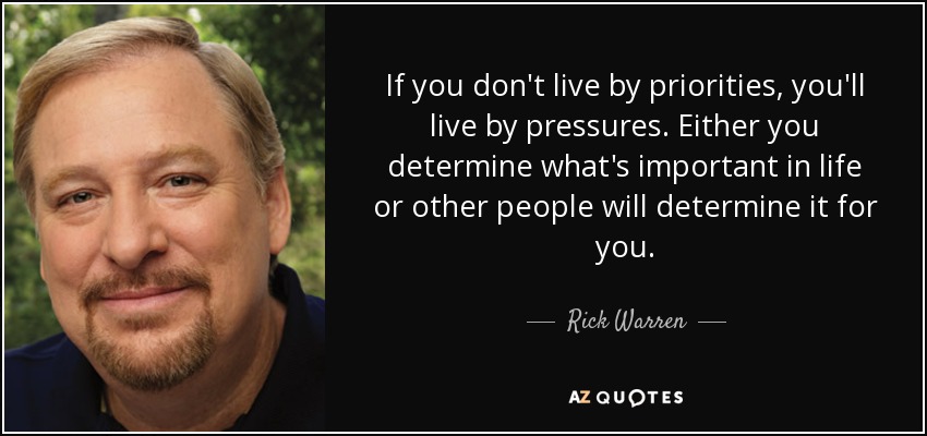 If you don't live by priorities, you'll live by pressures. Either you determine what's important in life or other people will determine it for you. - Rick Warren