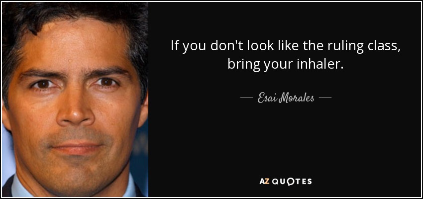 If you don't look like the ruling class, bring your inhaler. - Esai Morales