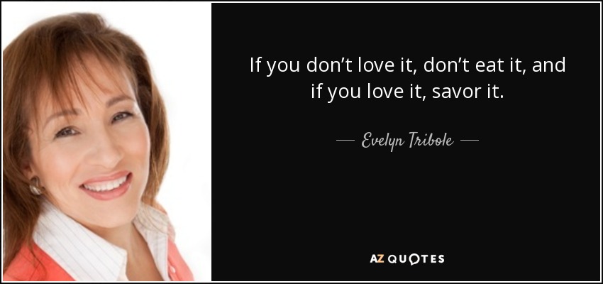 If you don’t love it, don’t eat it, and if you love it, savor it. - Evelyn Tribole