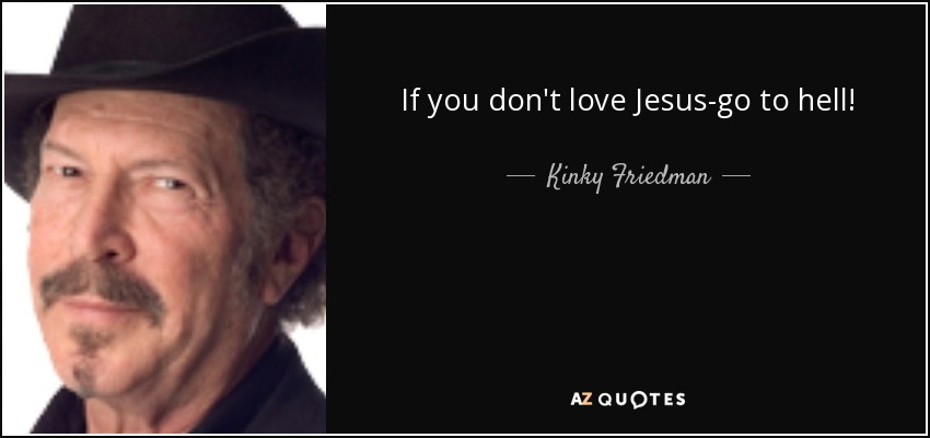 If you don't love Jesus-go to hell! - Kinky Friedman