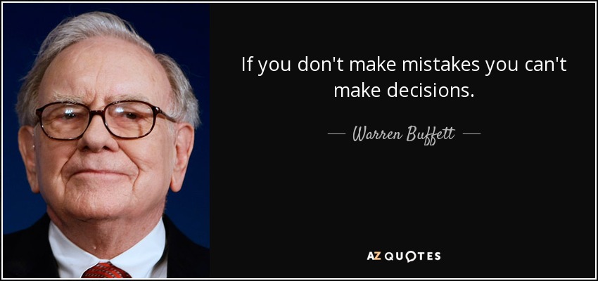If you don't make mistakes you can't make decisions. - Warren Buffett