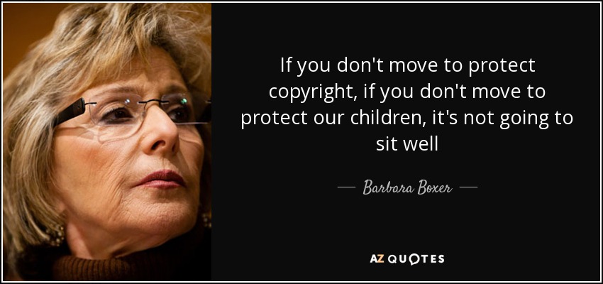 If you don't move to protect copyright, if you don't move to protect our children, it's not going to sit well - Barbara Boxer