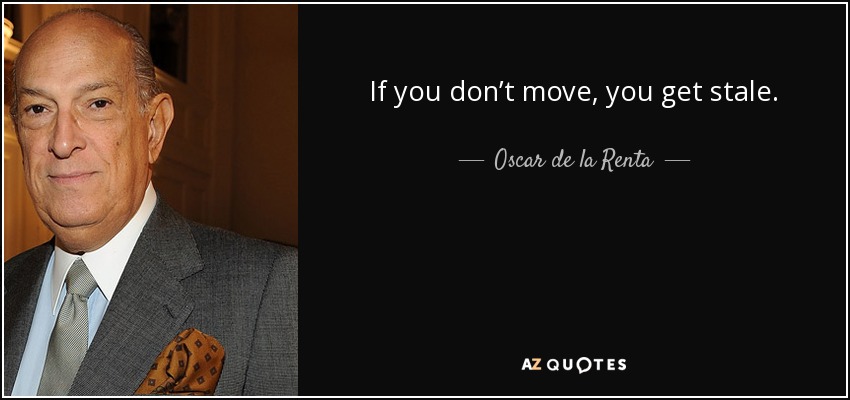 If you don’t move, you get stale. - Oscar de la Renta