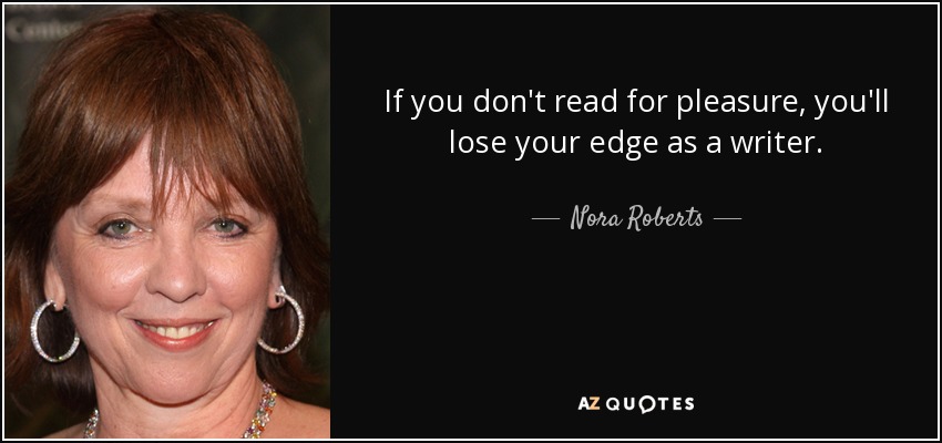 If you don't read for pleasure, you'll lose your edge as a writer. - Nora Roberts