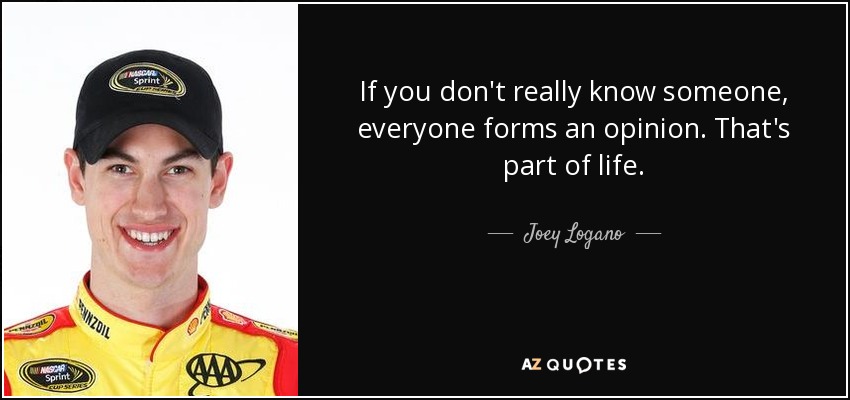 If you don't really know someone, everyone forms an opinion. That's part of life. - Joey Logano