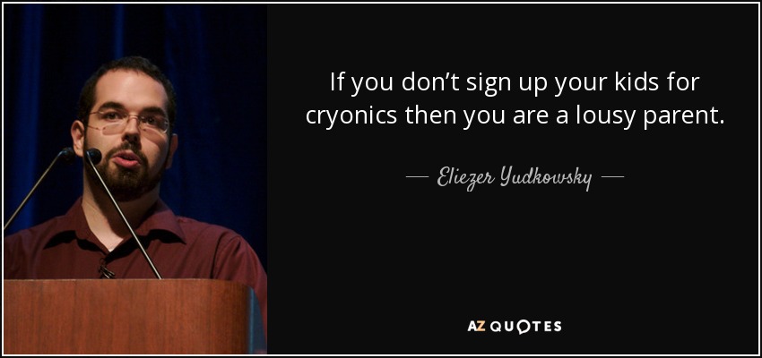 If you don’t sign up your kids for cryonics then you are a lousy parent. - Eliezer Yudkowsky