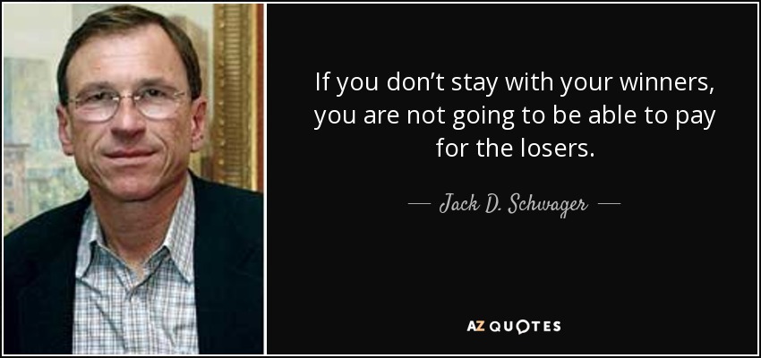 If you don’t stay with your winners, you are not going to be able to pay for the losers. - Jack D. Schwager