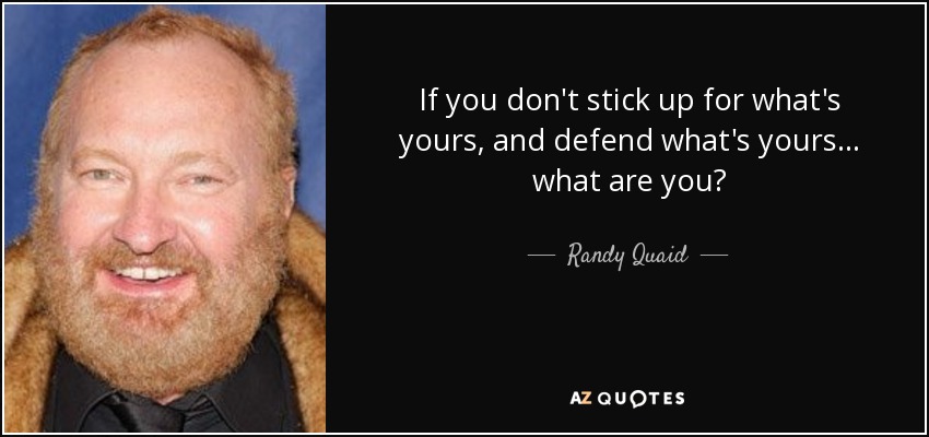 If you don't stick up for what's yours, and defend what's yours... what are you? - Randy Quaid