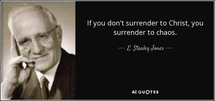 If you don't surrender to Christ, you surrender to chaos. - E. Stanley Jones