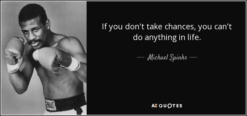 If you don't take chances, you can't do anything in life. - Michael Spinks