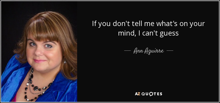 If you don't tell me what's on your mind, I can't guess - Ann Aguirre
