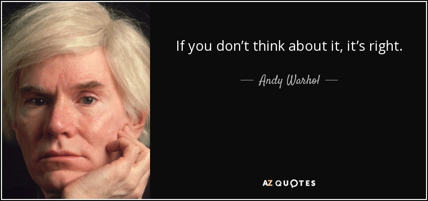 If you don’t think about it, it’s right. - Andy Warhol